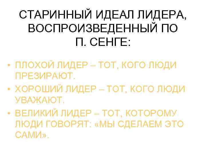 СТАРИННЫЙ ИДЕАЛ ЛИДЕРА, ВОСПРОИЗВЕДЕННЫЙ ПО П. СЕНГЕ: • ПЛОХОЙ ЛИДЕР – ТОТ, КОГО ЛЮДИ