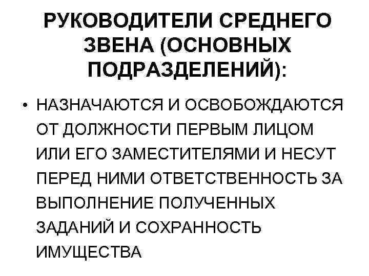 РУКОВОДИТЕЛИ СРЕДНЕГО ЗВЕНА (ОСНОВНЫХ ПОДРАЗДЕЛЕНИЙ): • НАЗНАЧАЮТСЯ И ОСВОБОЖДАЮТСЯ ОТ ДОЛЖНОСТИ ПЕРВЫМ ЛИЦОМ ИЛИ