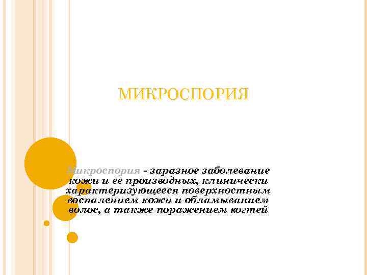 МИКРОСПОРИЯ Микроспория - заразное заболевание кожи и ее производных, клинически характеризующееся поверхностным воспалением кожи