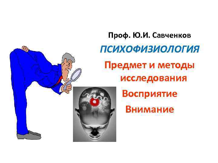  Проф. Ю. И. Савченков ПСИХОФИЗИОЛОГИЯ Предмет и методы исследования Восприятие Внимание 