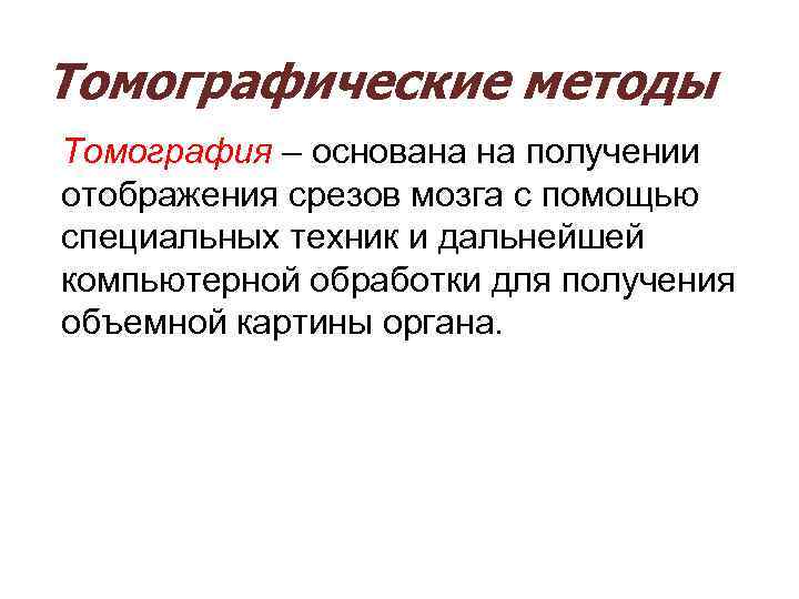 Томографические методы Томография – основана на получении отображения срезов мозга с помощью специальных техник