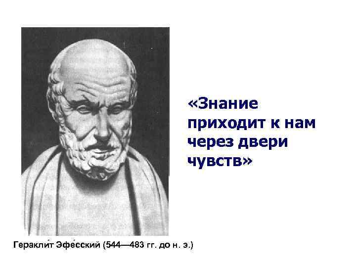  «Знание приходит к нам через двери чувств» Геракли т Эфе сский (544— 483