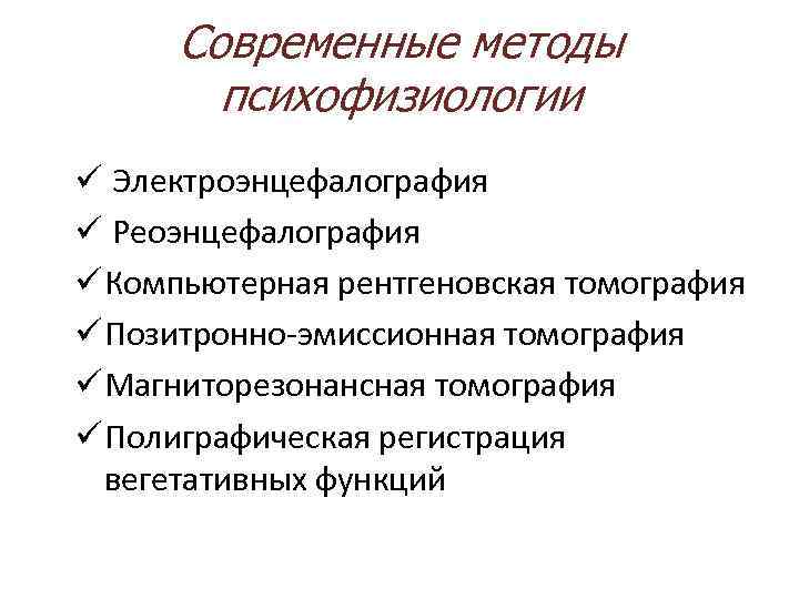  Современные методы психофизиологии ü Электроэнцефалография ü Реоэнцефалография ü Компьютерная рентгеновская томография ü Позитронно-эмиссионная