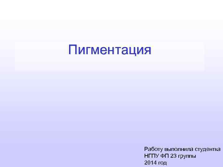 Пигментация Работу выполнила студентка НГПУ ФП 23 группы 2014 год 