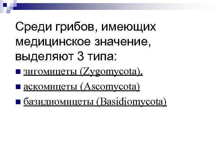 Среди грибов, имеющих медицинское значение, выделяют 3 типа: зигомицеты (Zygomycota), аскомицеты (Ascomycota) базидиомицеты (Basidiomycota)