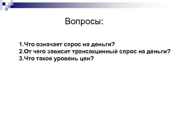Вопросы: 1. Что означает спрос на деньги? 2. От чего зависит трансакцинный спрос на
