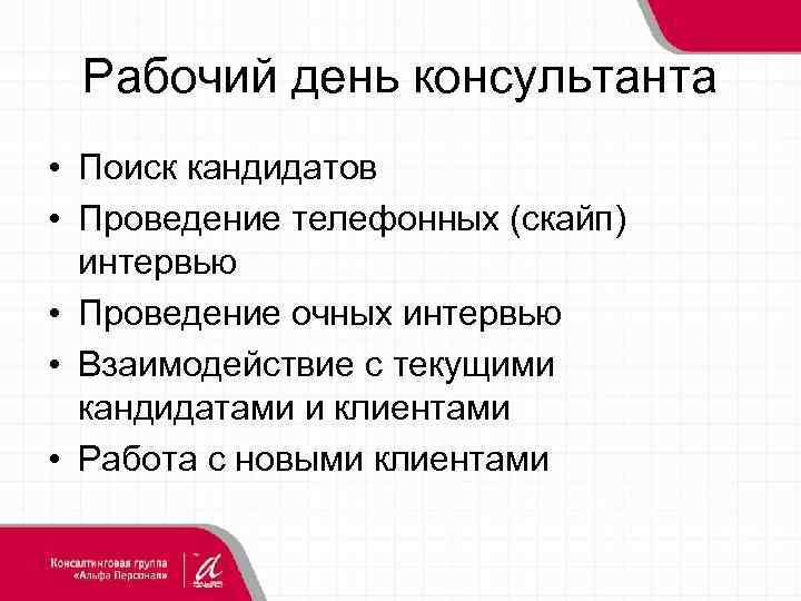 Рабочий день консультанта • Поиск кандидатов • Проведение телефонных (скайп) интервью • Проведение очных