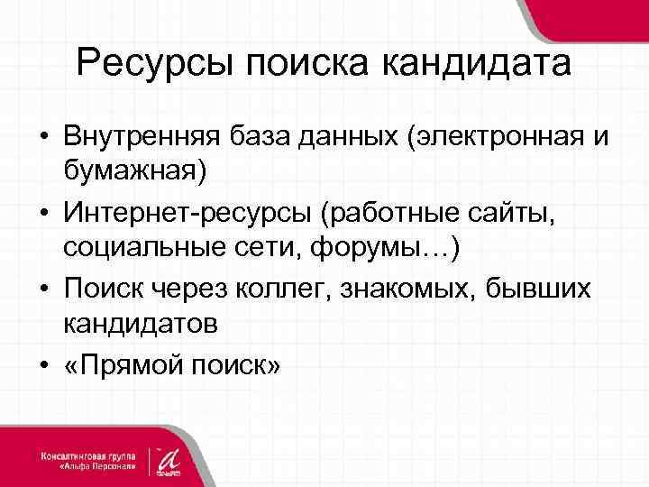 Ресурсы поиска кандидата • Внутренняя база данных (электронная и бумажная) • Интернет-ресурсы (работные сайты,