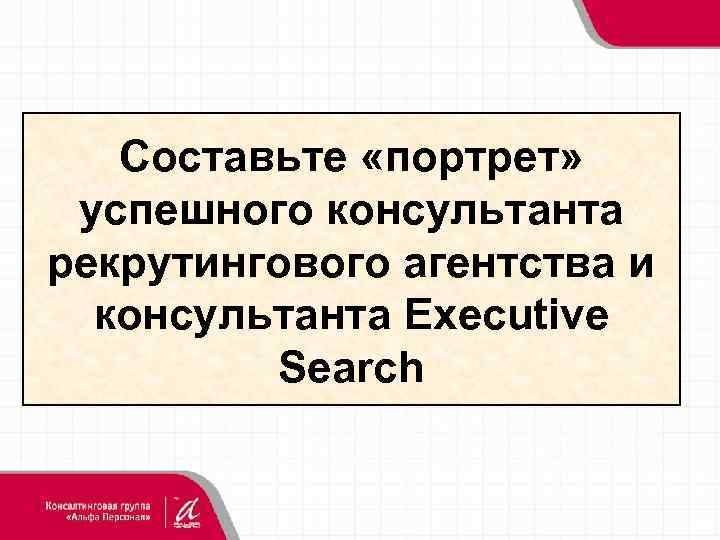 Составьте «портрет» успешного консультанта рекрутингового агентства и консультанта Executive Search 26 