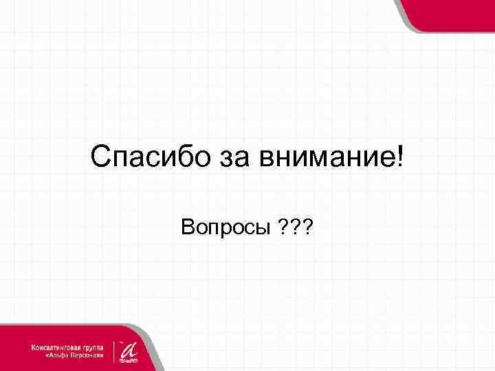 Спасибо за внимание! Вопросы ? ? ? 