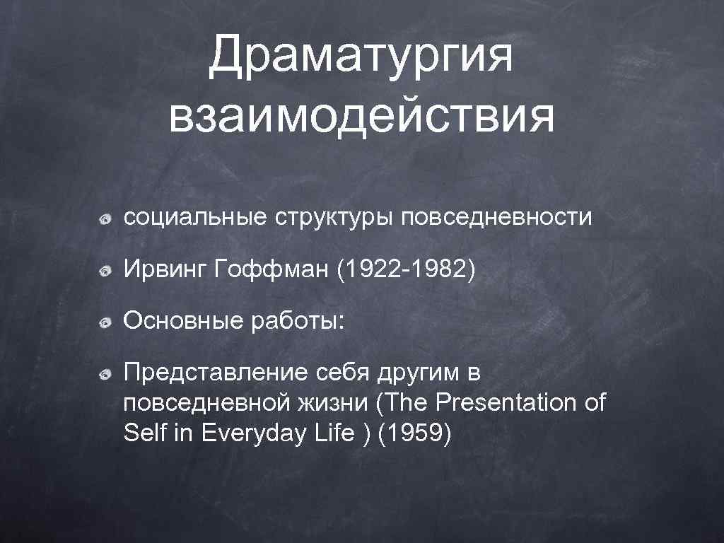 Драматургия взаимодействия социальные структуры повседневности Ирвинг Гоффман (1922 -1982) Основные работы: Представление себя другим