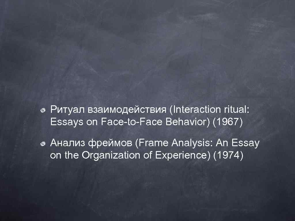 Ритуал взаимодействия (Interaction ritual: Essays on Face-to-Face Behavior) (1967) Анализ фреймов (Frame Analysis: An