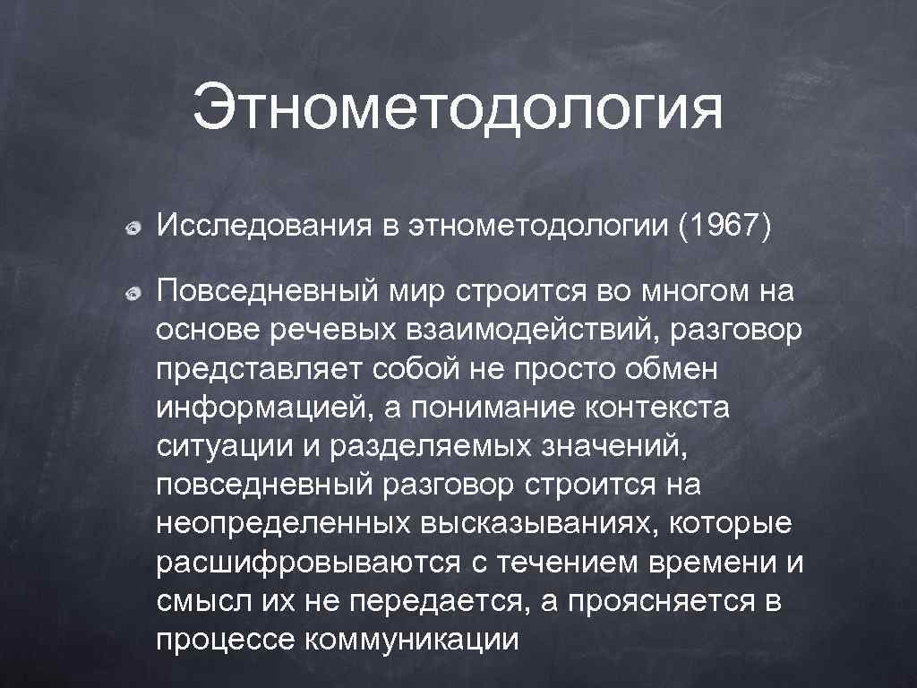 Этнометодология Исследования в этнометодологии (1967) Повседневный мир строится во многом на основе речевых взаимодействий,