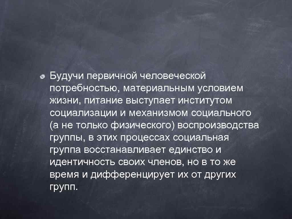 Будучи первичной человеческой потребностью, материальным условием жизни, питание выступает институтом социализации и механизмом социального