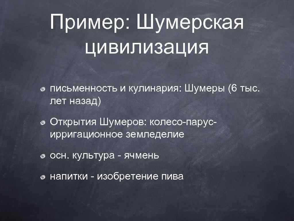 Пример: Шумерская цивилизация письменность и кулинария: Шумеры (6 тыс. лет назад) Открытия Шумеров: колесо-парусирригационное