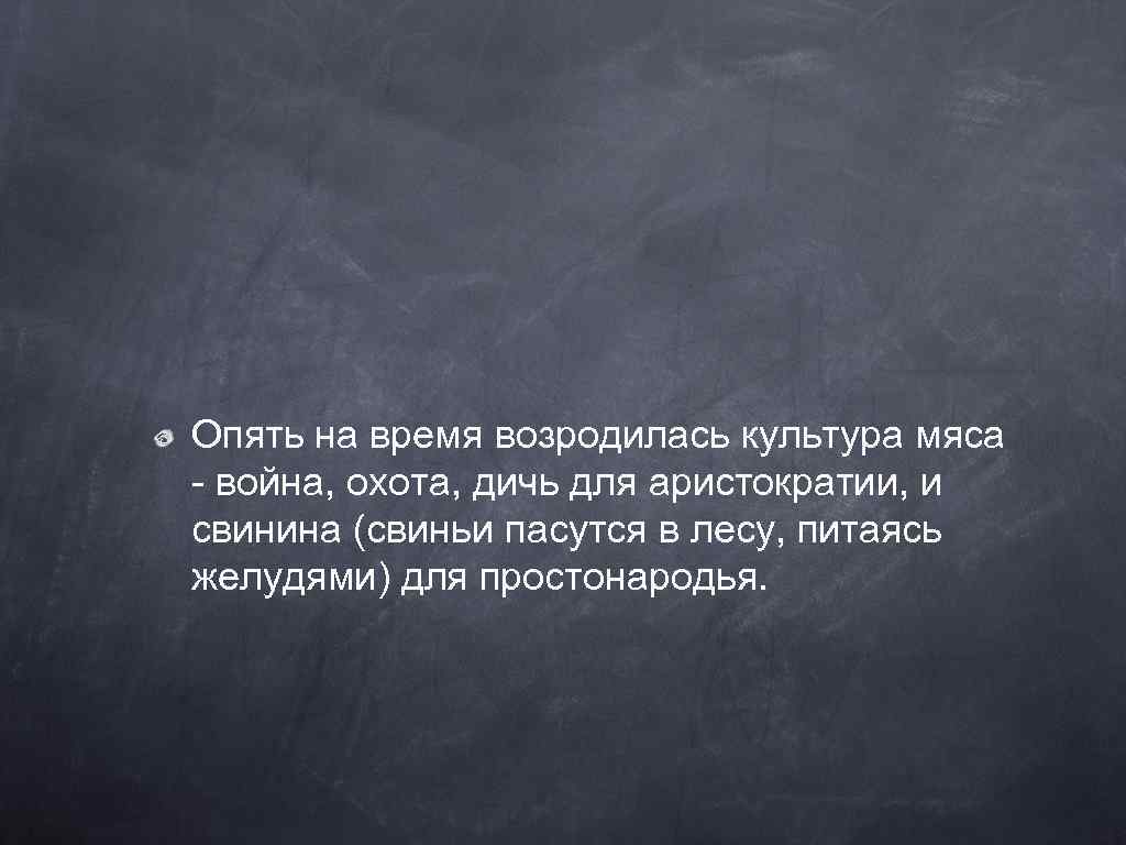 Опять на время возродилась культура мяса - война, охота, дичь для аристократии, и свинина