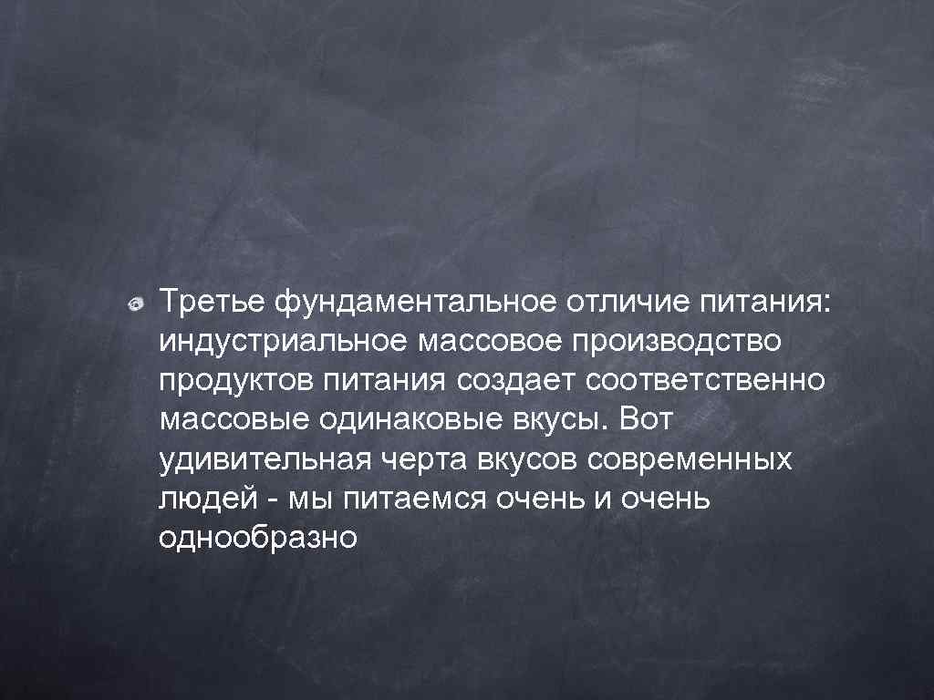 Третье фундаментальное отличие питания: индустриальное массовое производство продуктов питания создает соответственно массовые одинаковые вкусы.