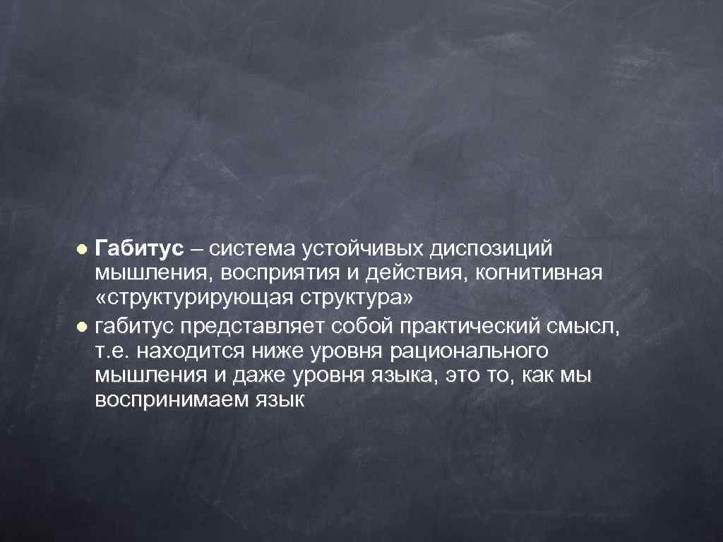 Габитус – система устойчивых диспозиций мышления, восприятия и действия, когнитивная «структурирующая структура» l габитус