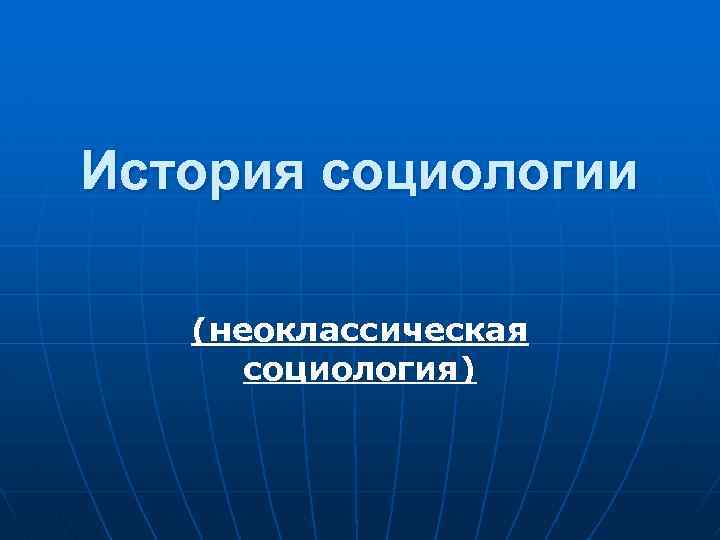 История социологии (неоклассическая социология) 