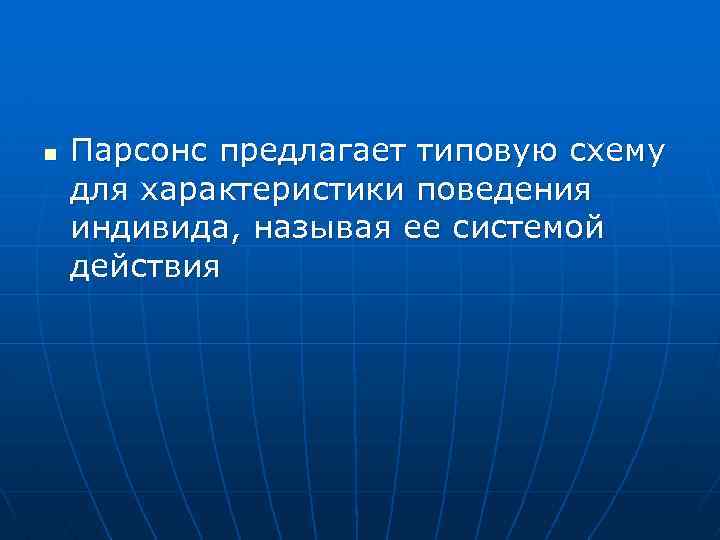 n Парсонс предлагает типовую схему для характеристики поведения индивида, называя ее системой действия 