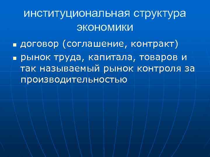 институциональная структура экономики n n договор (соглашение, контракт) рынок труда, капитала, товаров и так