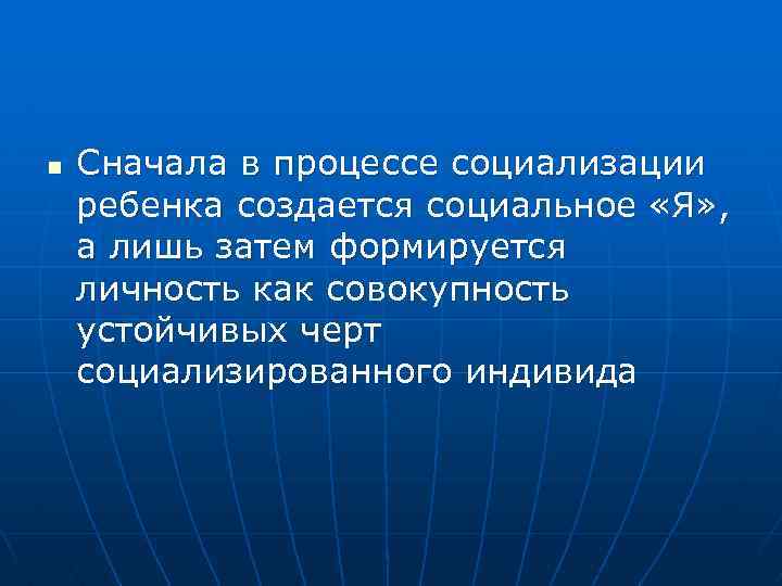 n Сначала в процессе социализации ребенка создается социальное «Я» , а лишь затем формируется