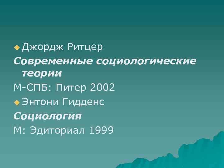 u Джордж Ритцер Современные социологические теории М-СПБ: Питер 2002 u Энтони Гидденс Социология М: