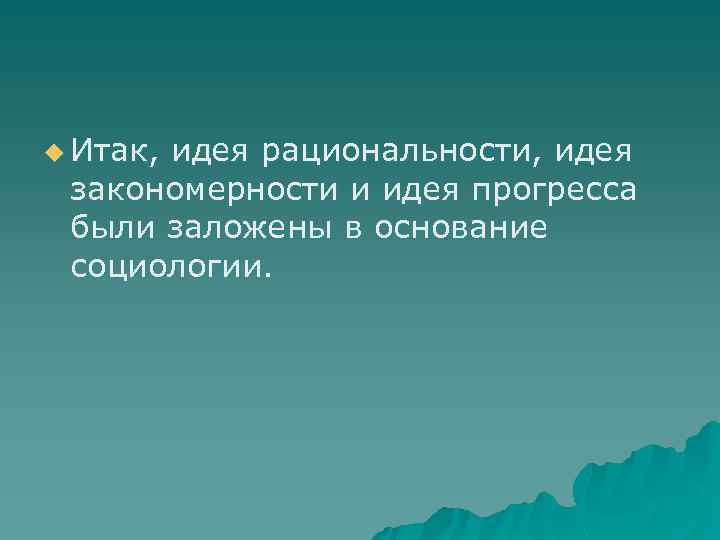 u Итак, идея рациональности, идея закономерности и идея прогресса были заложены в основание социологии.