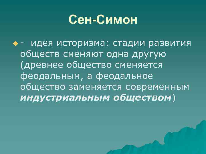 Сен-Симон u- идея историзма: стадии развития обществ сменяют одна другую (древнее общество сменяется феодальным,