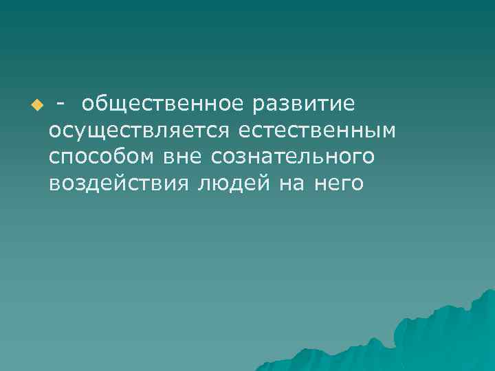 u - общественное развитие осуществляется естественным способом вне сознательного воздействия людей на него 