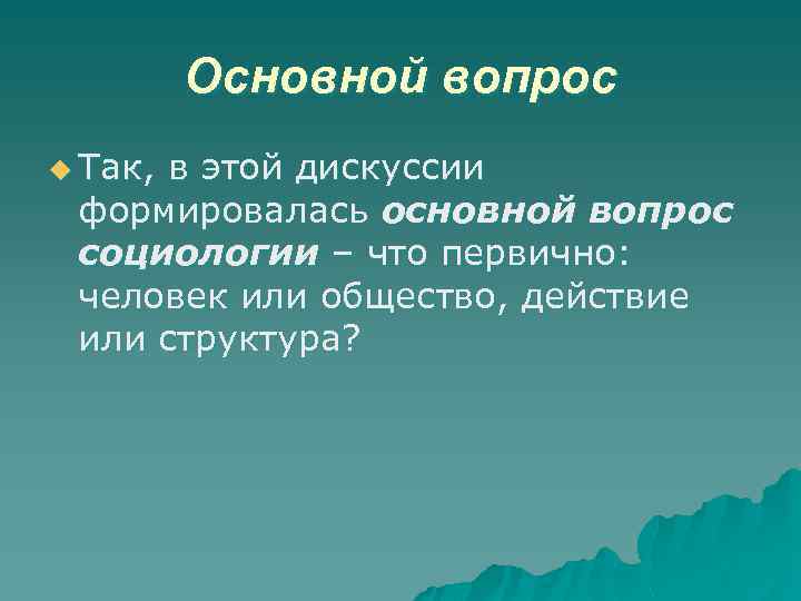 Основной вопрос u Так, в этой дискуссии формировалась основной вопрос социологии – что первично: