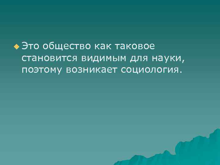 u Это общество как таковое становится видимым для науки, поэтому возникает социология. 