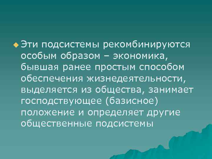 u Эти подсистемы рекомбинируются особым образом – экономика, бывшая ранее простым способом обеспечения жизнедеятельности,