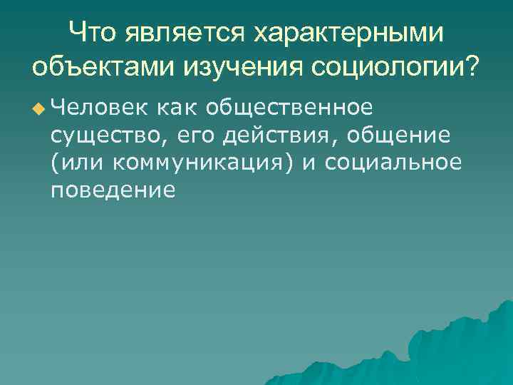 Что является характерными объектами изучения социологии? u Человек как общественное существо, его действия, общение