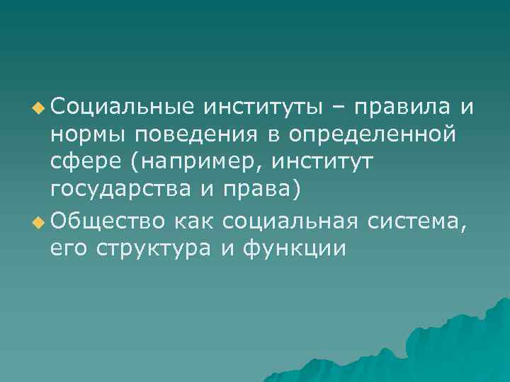 u Социальные институты – правила и нормы поведения в определенной сфере (например, институт государства