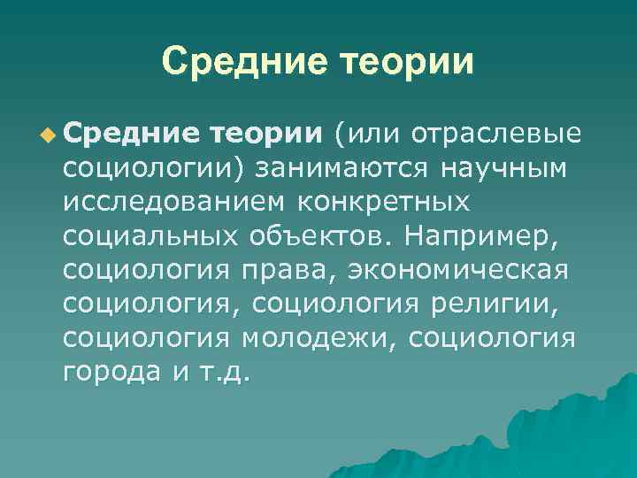 Средние теории u Средние теории (или отраслевые социологии) занимаются научным исследованием конкретных социальных объектов.