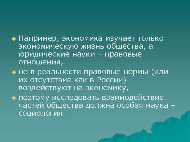 Например, экономика изучает только экономическую жизнь общества, а юридические науки – правовые отношения, u