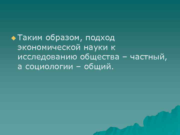 u Таким образом, подход экономической науки к исследованию общества – частный, а социологии –