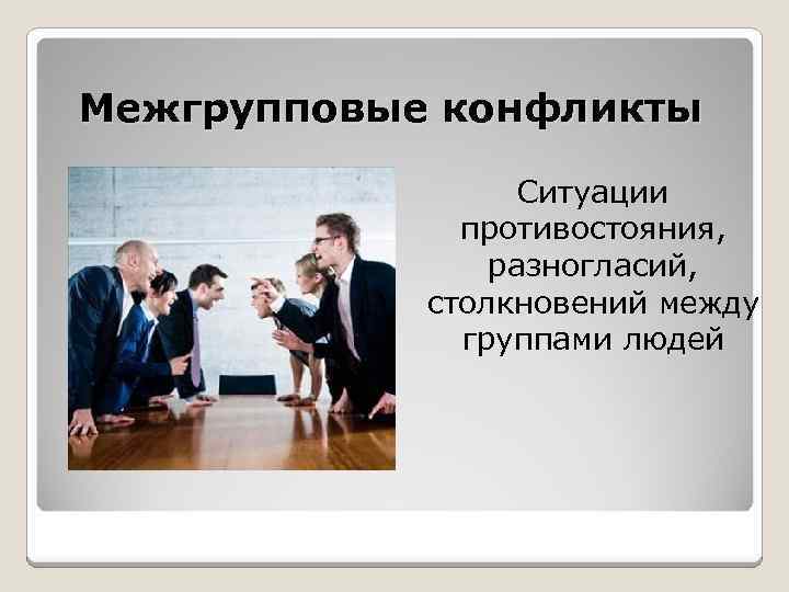 Межгрупповые конфликты Ситуации противостояния, разногласий, столкновений между группами людей 