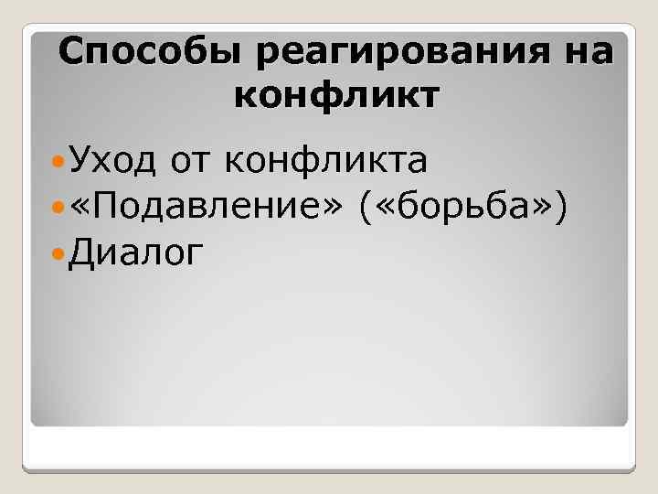 Способы реагирования на конфликт Уход от конфликта «Подавление» ( «борьба» ) Диалог 