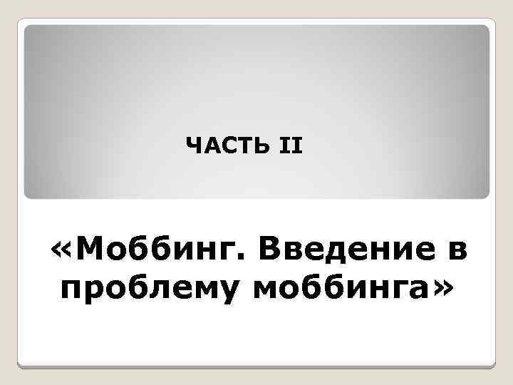 ЧАСТЬ II «Моббинг. Введение в проблему моббинга» 