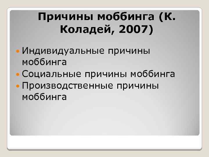 Причины моббинга (К. Коладей, 2007) Индивидуальные причины моббинга Социальные причины моббинга Производственные причины моббинга