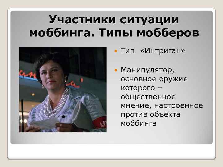 Участники ситуации моббинга. Типы мобберов Тип «Интриган» Манипулятор, основное оружие которого – общественное мнение,