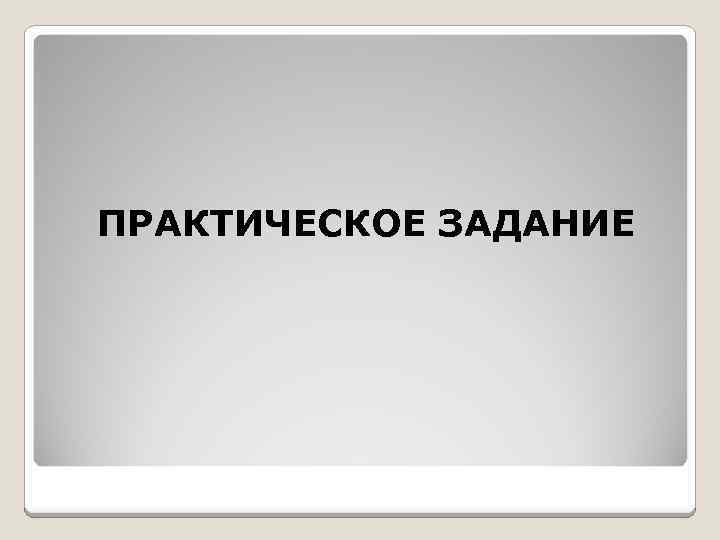 ПРАКТИЧЕСКОЕ ЗАДАНИЕ 