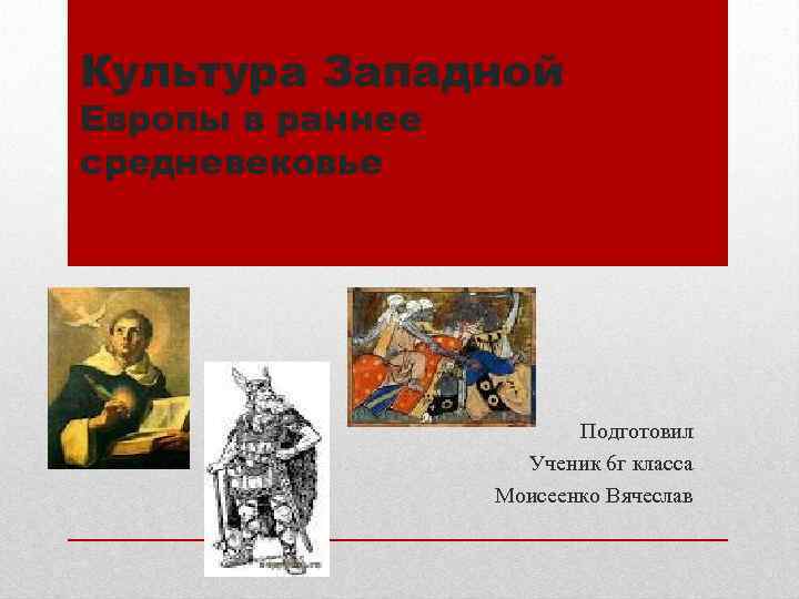 Культура Западной Европы в раннее средневековье Подготовил Ученик 6 г класса Моисеенко Вячеслав 