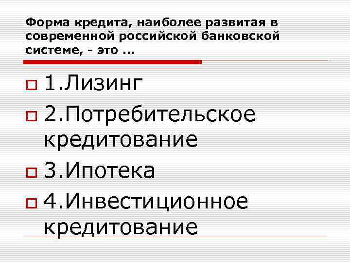 Форма кредита, наиболее развитая в современной российской банковской системе, - это … 1. Лизинг