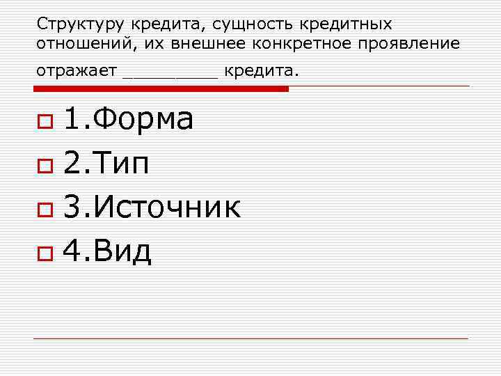 Структуру кредита, сущность кредитных отношений, их внешнее конкретное проявление отражает _____ кредита. 1. Форма