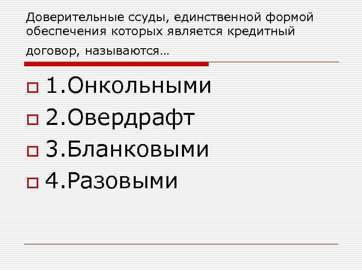 Доверительные ссуды, единственной формой обеспечения которых является кредитный договор, называются… 1. Онкольными o 2.