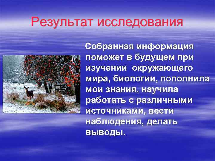 Результат исследования Собранная информация поможет в будущем при изучении окружающего мира, биологии, пополнила мои