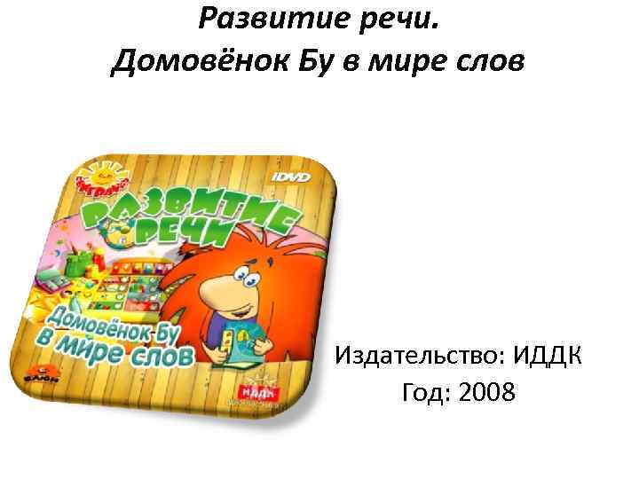 Развитие речи. Домовёнок Бу в мире слов Издательство: ИДДК Год: 2008 